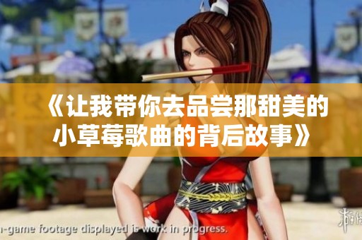 《让我带你去品尝那甜美的小草莓歌曲的背后故事》