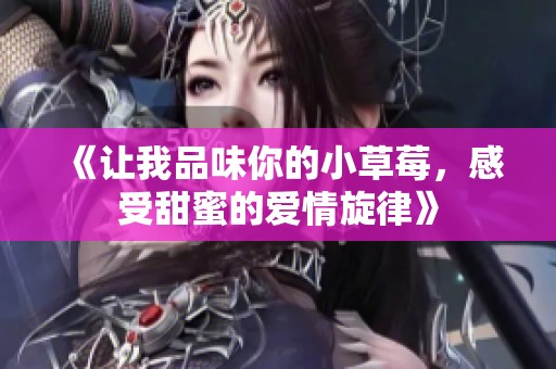 《让我品味你的小草莓，感受甜蜜的爱情旋律》
