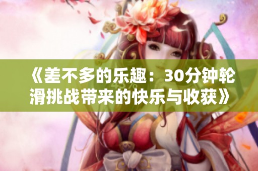 《差不多的乐趣：30分钟轮滑挑战带来的快乐与收获》