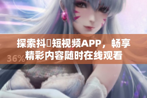 探索抖抈短视频APP，畅享精彩内容随时在线观看