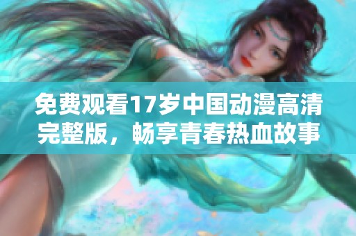 免费观看17岁中国动漫高清完整版，畅享青春热血故事