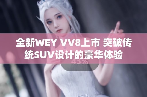 全新WEY VV8上市 突破传统SUV设计的豪华体验