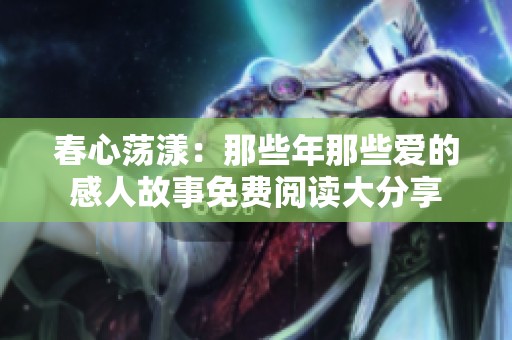 春心荡漾：那些年那些爱的感人故事免费阅读大分享