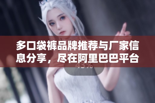 多口袋裤品牌推荐与厂家信息分享，尽在阿里巴巴平台
