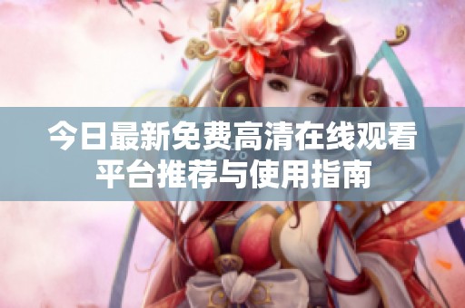 今日最新免费高清在线观看平台推荐与使用指南