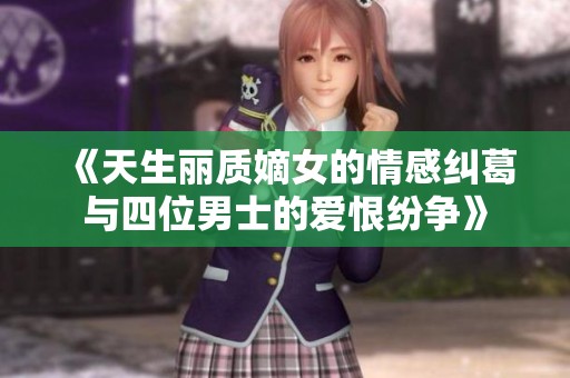 《天生丽质嫡女的情感纠葛与四位男士的爱恨纷争》