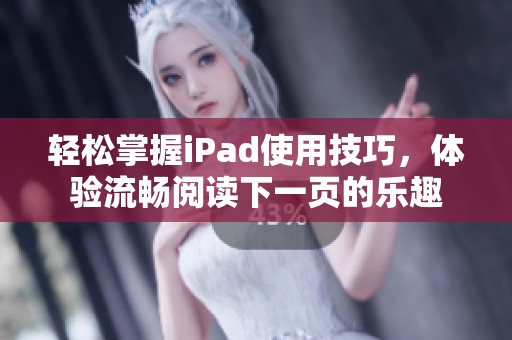 轻松掌握iPad使用技巧，体验流畅阅读下一页的乐趣