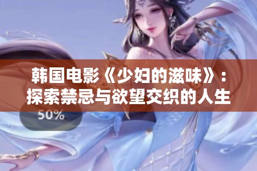 韩国电影《少妇的滋味》：探索禁忌与欲望交织的人生故事