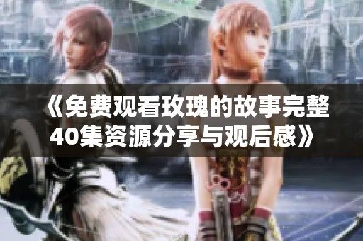 《免费观看玫瑰的故事完整40集资源分享与观后感》