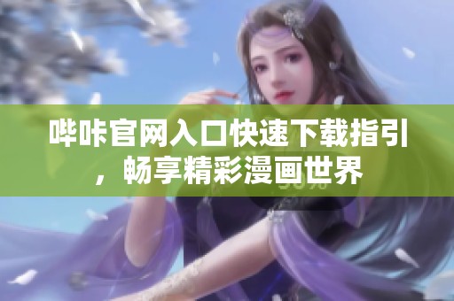 哔咔官网入口快速下载指引，畅享精彩漫画世界