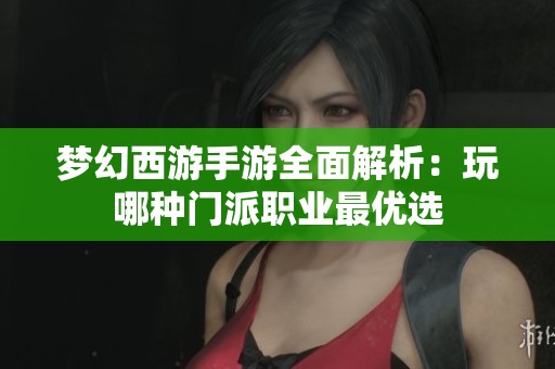 梦幻西游手游全面解析：玩哪种门派职业最优选
