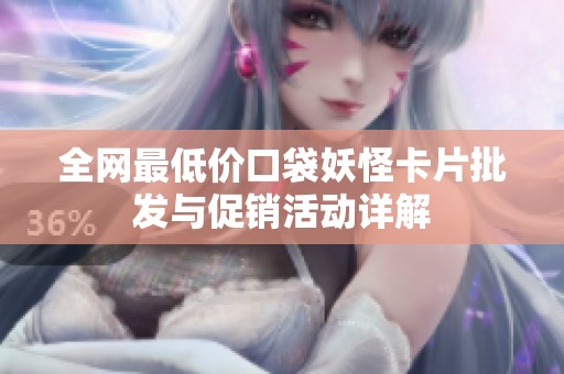 全网最低价口袋妖怪卡片批发与促销活动详解