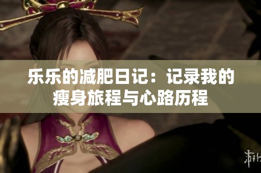 乐乐的减肥日记：记录我的瘦身旅程与心路历程