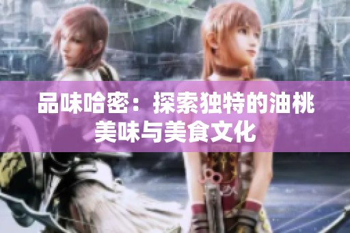 品味哈密：探索独特的油桃美味与美食文化