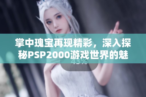 掌中瑰宝再现精彩，深入探秘PSP2000游戏世界的魅力与攻略