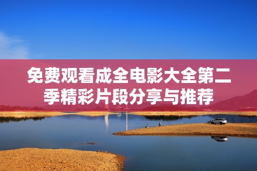 免费观看成全电影大全第二季精彩片段分享与推荐