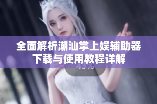 全面解析潮汕掌上娱辅助器下载与使用教程详解