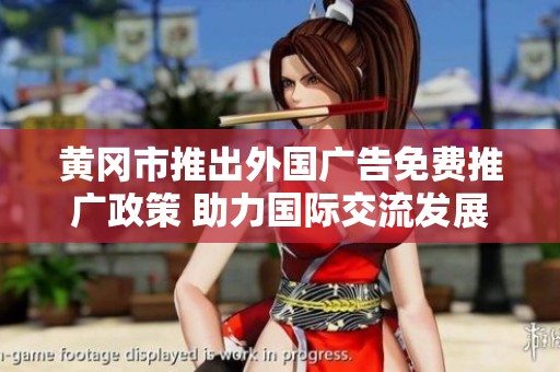 黄冈市推出外国广告免费推广政策 助力国际交流发展
