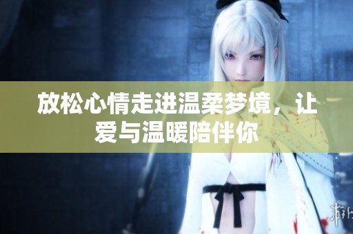 放松心情走进温柔梦境，让爱与温暖陪伴你