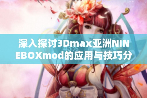 深入探讨3Dmax亚洲NINEBOXmod的应用与技巧分享