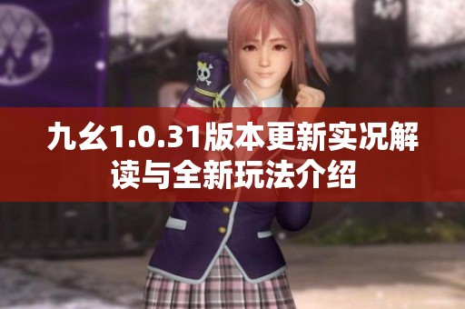 九幺1.0.31版本更新实况解读与全新玩法介绍