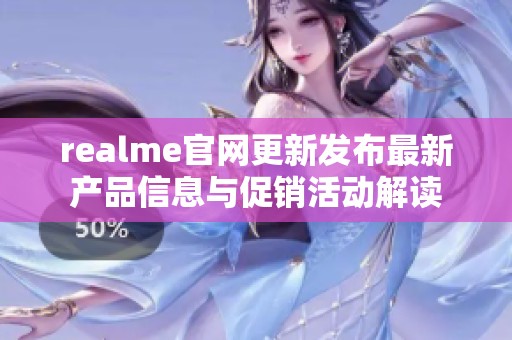 realme官网更新发布最新产品信息与促销活动解读
