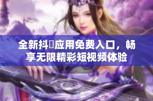 全新抖抈应用免费入口，畅享无限精彩短视频体验