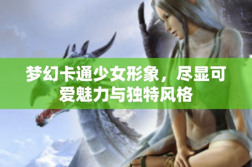 梦幻卡通少女形象，尽显可爱魅力与独特风格