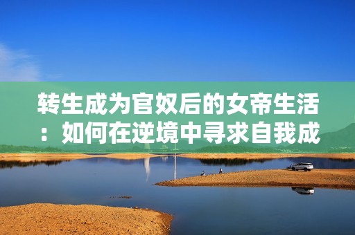 转生成为官奴后的女帝生活：如何在逆境中寻求自我成长