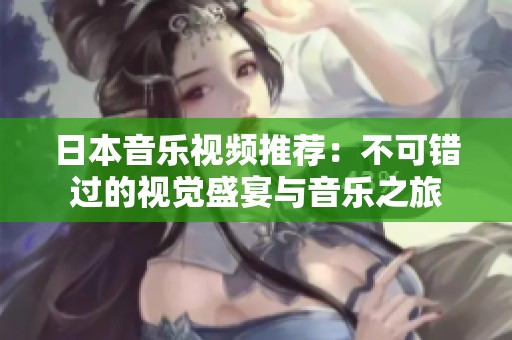 日本音乐视频推荐：不可错过的视觉盛宴与音乐之旅