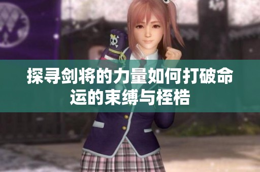 探寻剑将的力量如何打破命运的束缚与桎梏