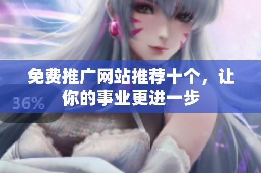 免费推广网站推荐十个，让你的事业更进一步