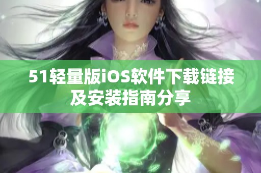 51轻量版iOS软件下载链接及安装指南分享