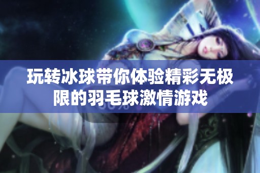 玩转冰球带你体验精彩无极限的羽毛球激情游戏