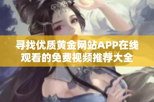 寻找优质黄金网站APP在线观看的免费视频推荐大全