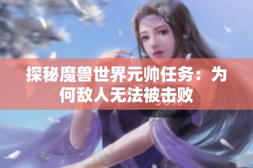 探秘魔兽世界元帅任务：为何敌人无法被击败