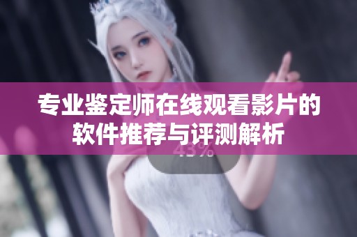 专业鉴定师在线观看影片的软件推荐与评测解析