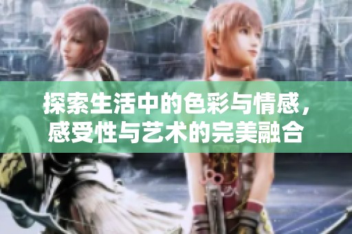 探索生活中的色彩与情感，感受性与艺术的完美融合