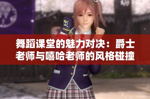舞蹈课堂的魅力对决：爵士老师与嘻哈老师的风格碰撞