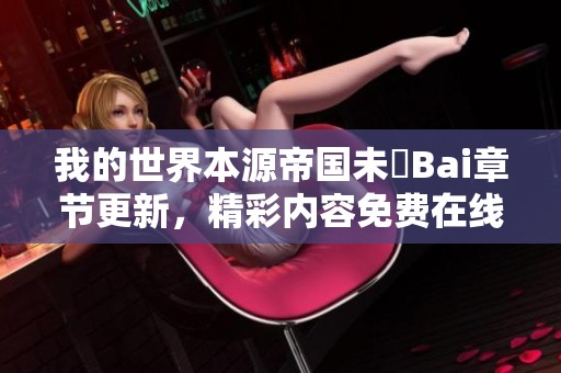我的世界本源帝国未晞Bai章节更新，精彩内容免费在线阅读！