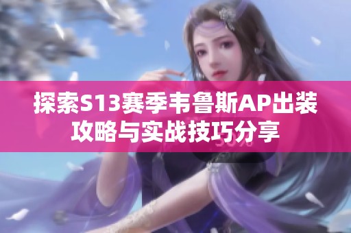 探索S13赛季韦鲁斯AP出装攻略与实战技巧分享