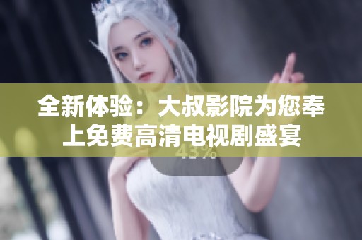 全新体验：大叔影院为您奉上免费高清电视剧盛宴