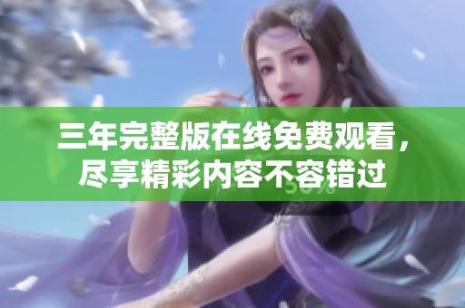 三年完整版在线免费观看，尽享精彩内容不容错过