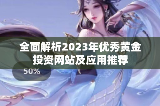 全面解析2023年优秀黄金投资网站及应用推荐