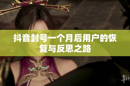 抖音封号一个月后用户的恢复与反思之路