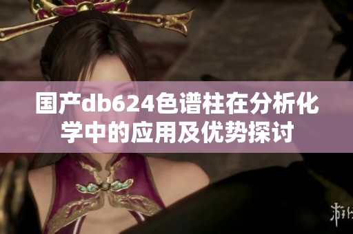 国产db624色谱柱在分析化学中的应用及优势探讨