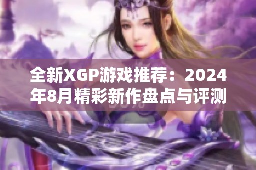 全新XGP游戏推荐：2024年8月精彩新作盘点与评测