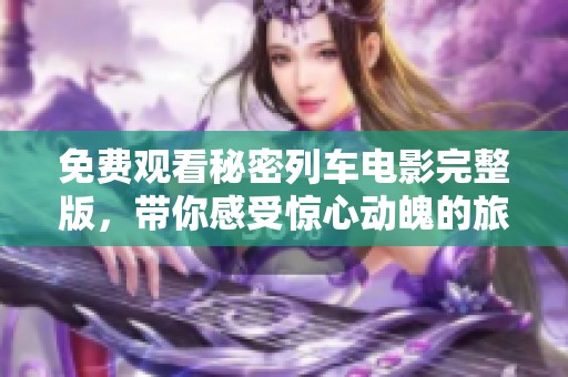 免费观看秘密列车电影完整版，带你感受惊心动魄的旅程