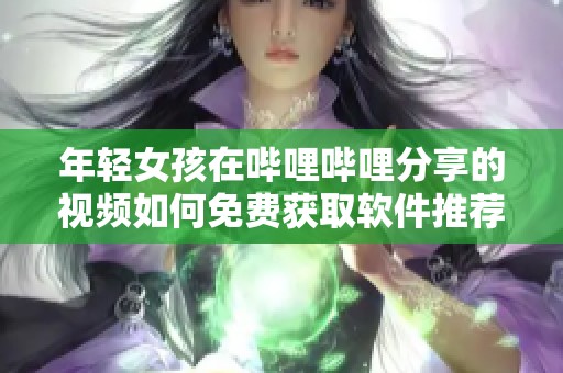 年轻女孩在哔哩哔哩分享的视频如何免费获取软件推荐
