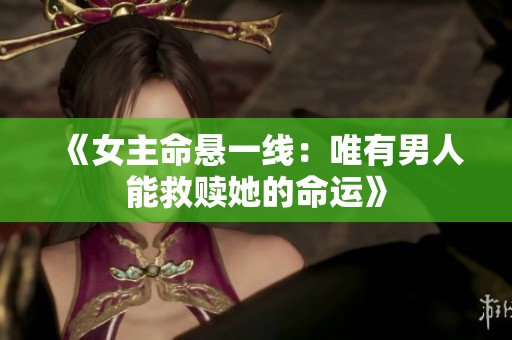 《女主命悬一线：唯有男人能救赎她的命运》